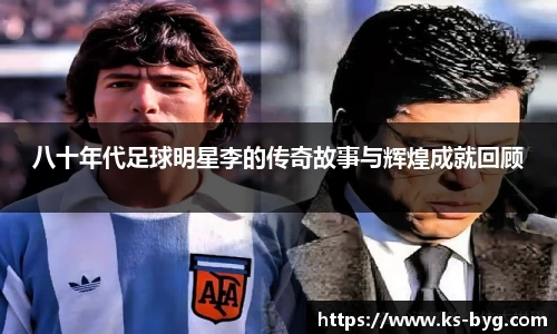 八十年代足球明星李的传奇故事与辉煌成就回顾