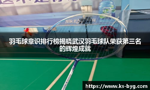 羽毛球意识排行榜揭晓武汉羽毛球队荣获第三名的辉煌成就