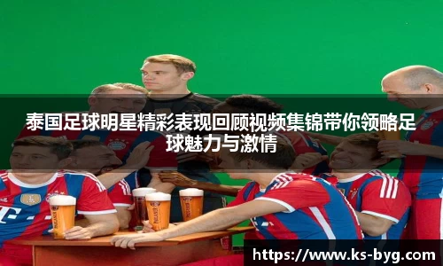 泰国足球明星精彩表现回顾视频集锦带你领略足球魅力与激情