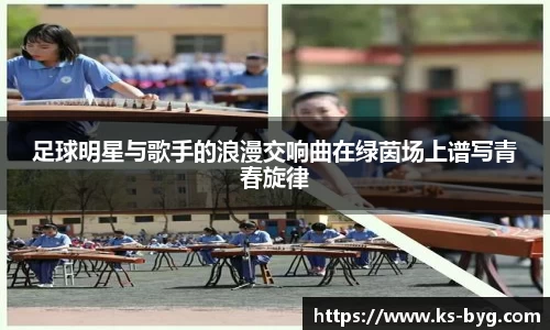 足球明星与歌手的浪漫交响曲在绿茵场上谱写青春旋律